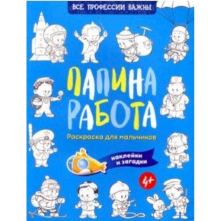 Развивающие раскраски, книга Папина работа. Раскраска для мальчиков. Наклейки и загадки заказать