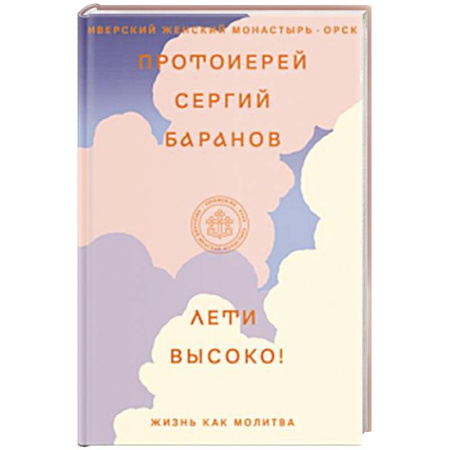Проповеди, поучения, беседы, письма, книга Лети высоко! Жизнь как молитва заказать