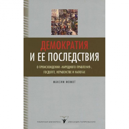 Книги, книга Демократия и ее последствия. О происхождении 'народного правления', госдолге, неравенстве и налогах заказать