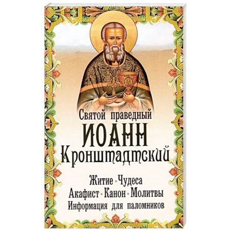 Жития русских святых, жизнеописания церковных деятелей, книга Святой праведный Иоанн Кронштадтский. Житие, чудеса, акафист, канон, молитвы, информация для паломников заказать