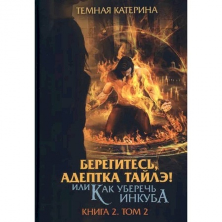 Русское фэнтези, книга Берегитесь, адептка Тайлэ! или Как уберечь инкуба. Кн. 2: Т. 2 заказать
