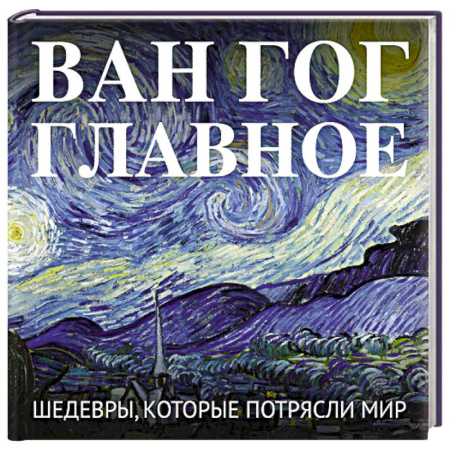 Живопись, книга Ван Гог. Главное. Шедевры, которые потрясли мир заказать