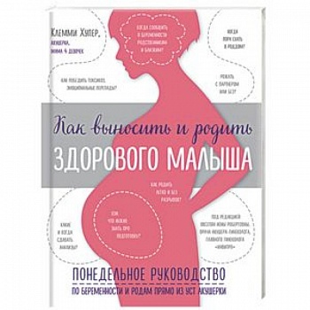 Как выносить и родить здорового малыша. Понедельное руководство по беременности и родам