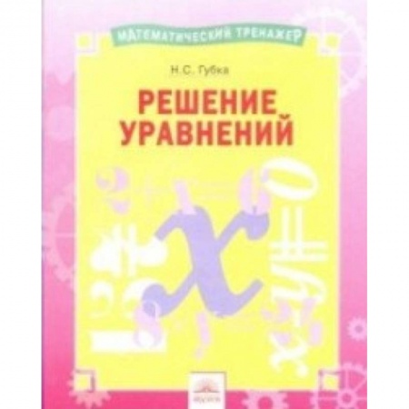 Математика. Алгебра. Геометрия, книга Решение уравнений. Тетрадь-практикум заказать
