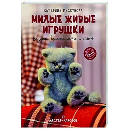 Мягкие игрушки. Куклы, книга Милые живые игрушки. Вязание, валяние, шитье и лепка заказать