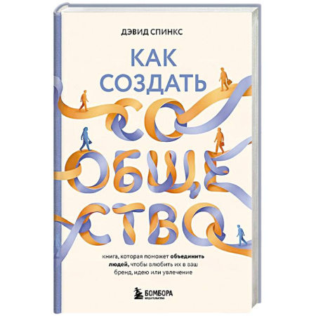 Экономика. Бизнес, книга Как создать сообщество. Книга, которая поможет объединить людей, чтобы влюбить их в ваш бренд, идею или увлечение заказать