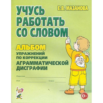 Учусь работать со словом. Альбом упражнений по коррекции аргамматической дисграфии у младших школьников. 2-е изд., испр. Мазанова Е.В. Учусь работать со словом. Альбом упражнений по коррекции аргамматической дисграфии у младших школьников. 2-е изд., испр. Мазанова Е.В.
