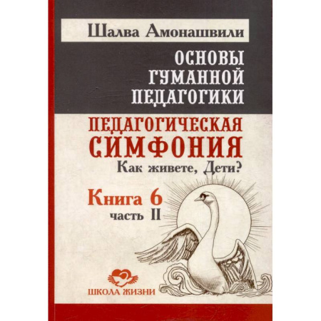 Учебно-воспитательная работа в школе, книга Основы гуманной педагогики. Книга 6. Педагогическая симфония. Часть 2. Как живете, Дети? заказать