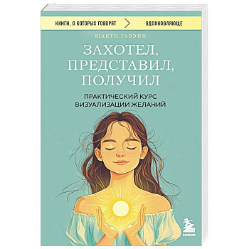Захотел, представил, получил. Практический курс визуализации желаний Захотел, представил, получил. Практический курс визуализации желаний