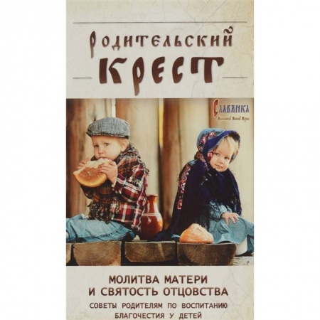 Православная семья. Педагогика. Детям, книга Родительский крест. Молитва матери и святость отцовства. В помощь родителям, молитвенно труждающимся ради благополучия и здравия детей заказать