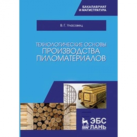 Сельское хозяйство. Лесное хозяйство. Растениеводство, книга Технологические основы производства пиломатериалов: Учебное пособие заказать