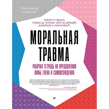 Моральная травма. Рабочая тетрадь по преодолению вины, гнева и самоосуждения Моральная травма. Рабочая тетрадь по преодолению вины, гнева и самоосуждения