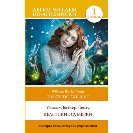 Чтение на английском языке, книга Кельтские сумерки. Уровень 1 = The Celtic Twilight заказать