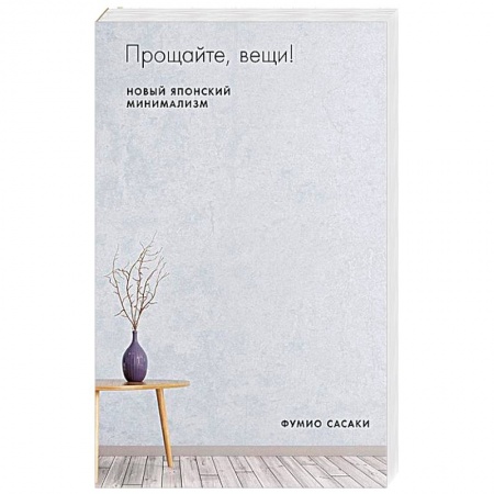 Домоводство. Обиходно-бытовые рекомендации, книга Прощайте, вещи! Новый японский минимализм. Сасаки Ф. заказать