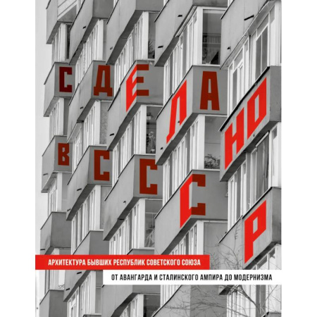 Русская архитектура, книга Сделано в СССР. Архитектура бывших республик Советского Союза: от авангарда и сталинского ампира до модернизма заказать
