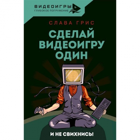 Компьютеры и программы, книга Сделай видеоигру один и не свихнись заказать