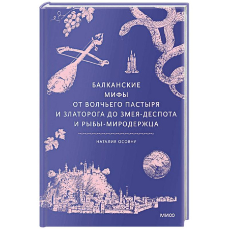 Эпос. Фольклор. Мифы, книга Балканские мифы. От Волчьего пастыря и Златорога до Змея-Деспота и рыбы-миродержца заказать