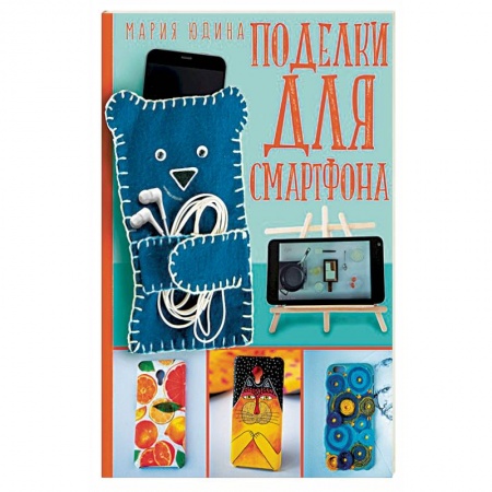 Рукоделие. Творчество, книга Поделки для смартфона заказать