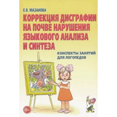 Коррекционная педагогика, книга Коррекция дисграфии на почве нарушения языкового анализа и синтеза. Конспекты занятий для логопедов заказать