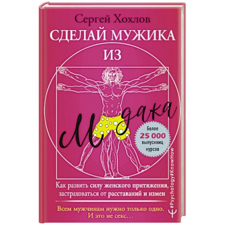Психология, книга Сделай мужика из м*дака. Как развить силу женского притяжения, застраховаться от расставаний и измен. Всем мужчинам нужно только одно. И это не секс… заказать