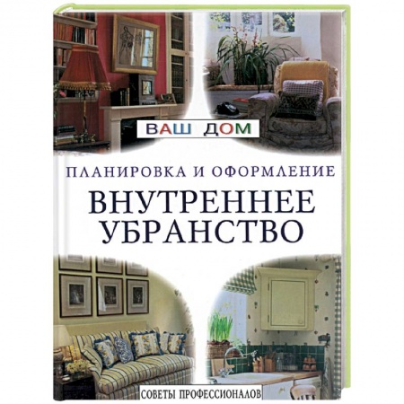 Обустройство дома, квартиры, книга Внутреннее убранство. Советы профессионалов заказать