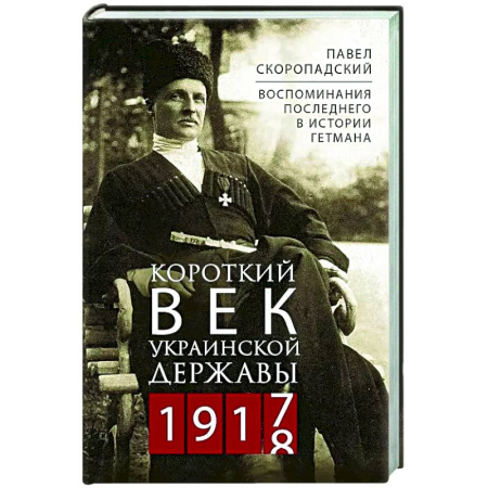 Другие биографии, мемуары, книга Короткий век Украинской Державы. 1917—1918. Воспоминания последнего в истории гетмана заказать