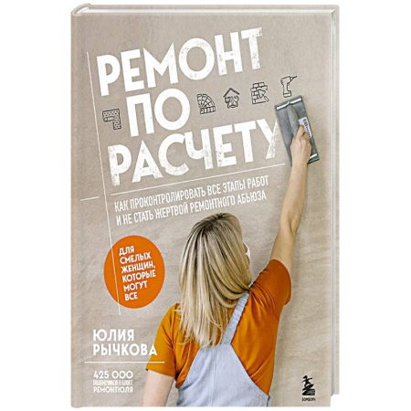 Строительство, ремонт, книга Ремонт по расчету. Как проконтролировать все этапы работ и не стать жертвой ремонтного абьюза. Для смелых женщин, которые могут все заказать