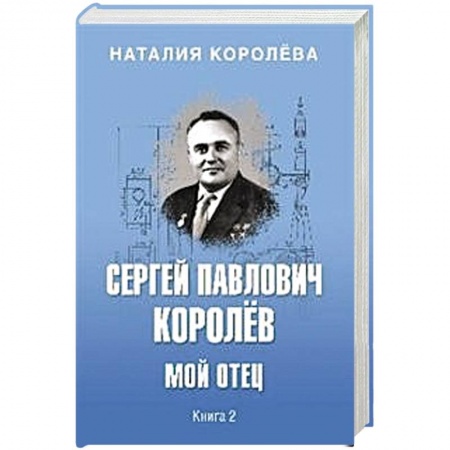 Мемуары, биографии деятелей науки, книга Сергей Павлович Королёв. Мой отец. В 2-х книгах. Книга 2 заказать