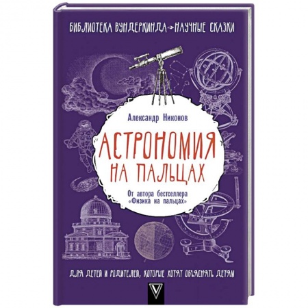 Человек. Земля. Вселенная, книга Астрономия на пальцах. Для детей и родителей, которые хотят объяснять детям заказать