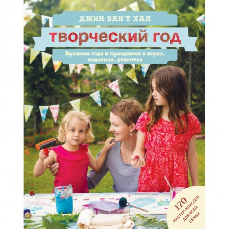 Книги, книга Творческий год. Времена года и праздники в играх, поделках, рецептах. 170 мастер-классов для всей семьи заказать