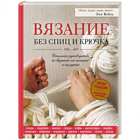Вязание, книга Вязание без спиц и крючка. Стильное руководство по вязанию на пальцах и на руках заказать