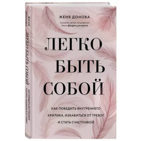 Психология, книга Легко быть собой. Как победить внутреннего критика, избавиться от тревог и стать счастливой заказать