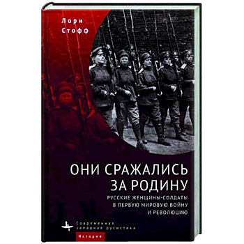 Они сражались за Родину. Русские женщины-солдаты в Первую мировую войну и революцию Они сражались за Родину. Русские женщины-солдаты в Первую мировую войну и революцию