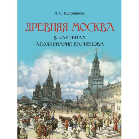 Живопись, книга Древняя Москва в картинах Аполлинария Васнецова. Художественный альбом с комментариями заказать