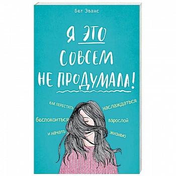 Я это совсем не продумала! Как перестать беспокоиться и начать наслаждаться взрослой жизнью Я это совсем не продумала! Как перестать беспокоиться и начать наслаждаться взрослой жизнью
