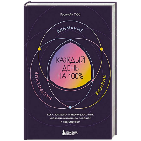Практическая психология, книга Каждый день на 100%. Как с помощью поведенческих наук управлять вниманием, энергией и настроением заказать