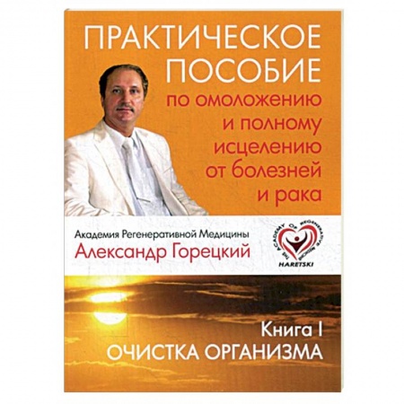 Авторские методики, книга Практическое пособие по омоложению и полному исцелению от болезней и рака. Книга 1. Очистка организма заказать