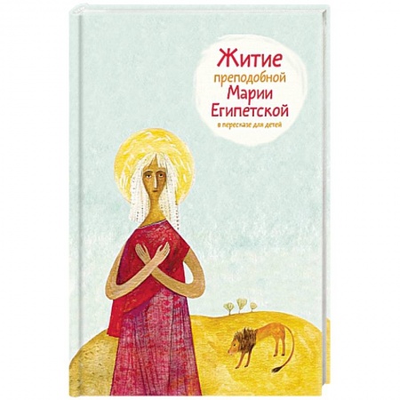 Жития святых, жизнеописания церковных деятелей, книга Житие преподобной Марии Египетской в пересказе для детей заказать