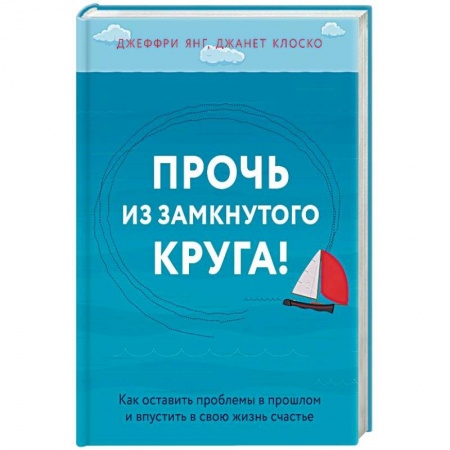 Практическая психология, книга Прочь из замкнутого круга! Как оставить проблемы в прошлом и впустить в свою жизнь счастье заказать