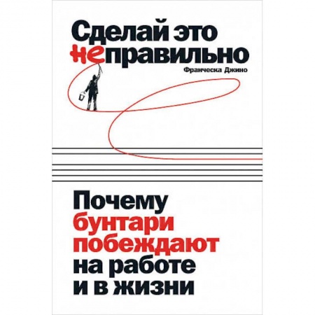 Психология, книга Сделай это неправильно:Почему бунтари побеждают на работе и в жизни заказать