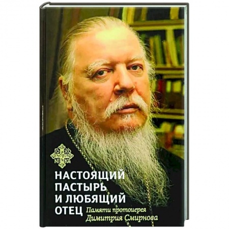 Проповеди, поучения, беседы, письма, книга Настоящий пастырь и любящий отец. Памяти протоиерея Димитрия Смирнова заказать