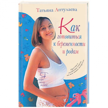 Книги, книга Как готовиться к беременности к родам. Я скоро стану мамой! заказать
