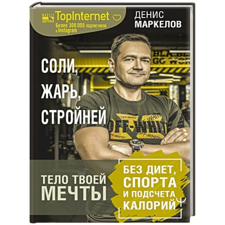 Похудание. Эффективные методы, книга Соли, жарь, стройней. Тело твоей мечты без диет, спорта и подсчета калорий заказать