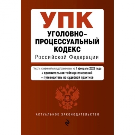 Уголовное и уголовно-процессуальное право, книга Уголовно-процессуальный кодекс Российской Федерации: текст с изменениями и дополнениями на 1 февраля 2023 года+сравнителная таблица изменений+путеводитель по судебной практике заказать
