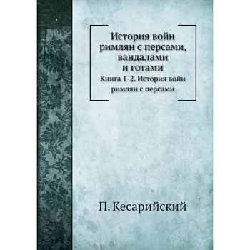 История войн римлян с персами, вандалами и готами. Книги 1, 2. История войн римлян с персами История войн римлян с персами, вандалами и готами. Книги 1, 2. История войн римлян с персами