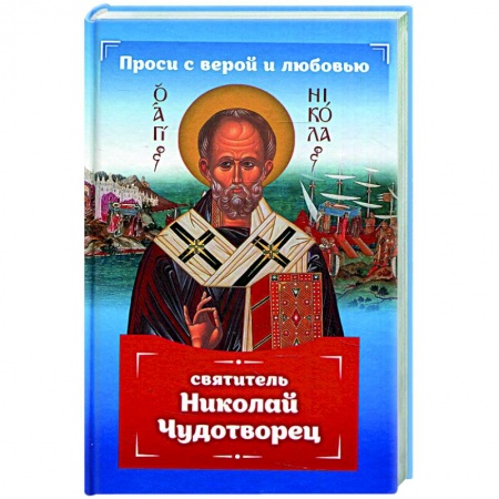 Православие, книга Проси с верой и любовью: святит Николай Чудотворец заказать