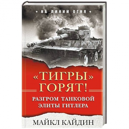 Бронетехника. Танки. Артиллерия, книга «Тигры» горят! Разгром танковой элиты Гитлера заказать