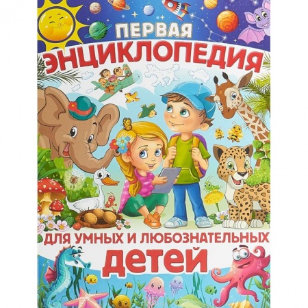 Все обо всем. Универсальные энциклопедии, книга Первая энциклопедия для умных и любознательных детей заказать