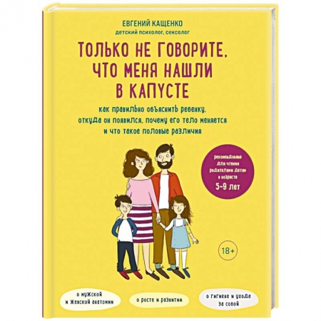 Возрастная психология, книга Только не говорите, что меня нашли в капусте. Как правильно объяснить ребенку, откуда он появился, почему его тело меняется и что такое половые различия заказать