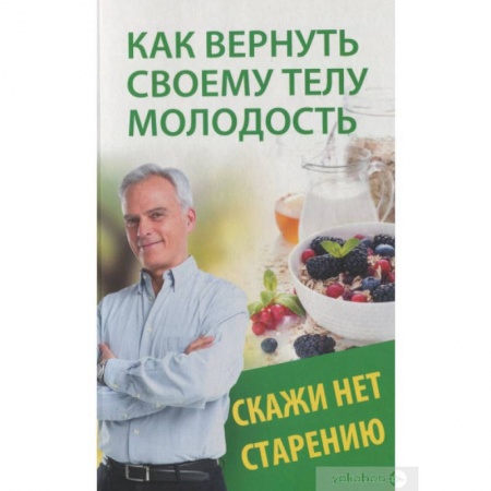Красота и здоровье, книга Как вернуть своему телу молодость. Скажи нет старению заказать
